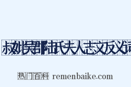 叔妣吴郡陆氏夫人志文反义词是什么意思的图片